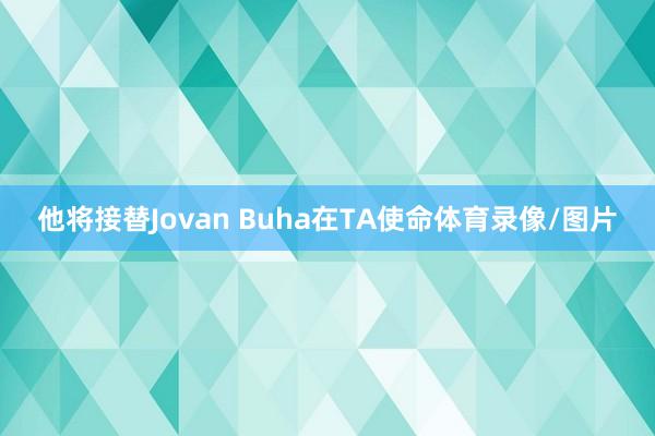 他将接替Jovan Buha在TA使命体育录像/图片
