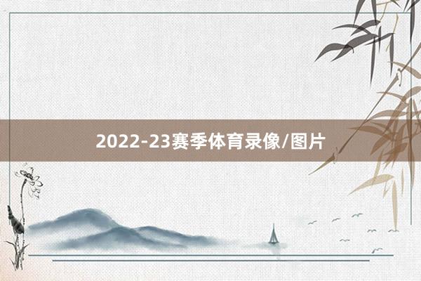 2022-23赛季体育录像/图片