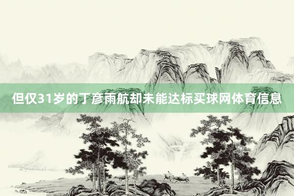 但仅31岁的丁彦雨航却未能达标买球网体育信息