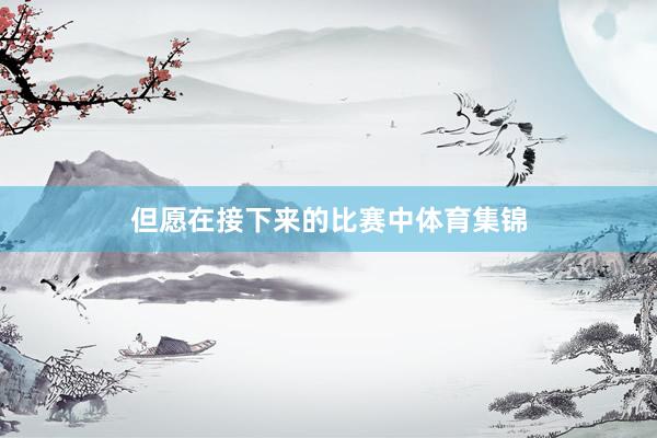 但愿在接下来的比赛中体育集锦