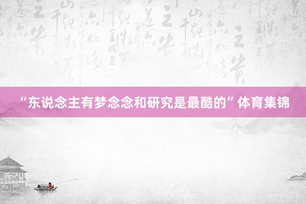 “东说念主有梦念念和研究是最酷的”体育集锦