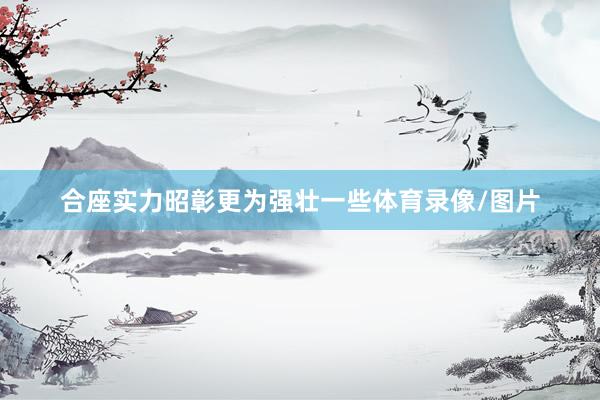 合座实力昭彰更为强壮一些体育录像/图片