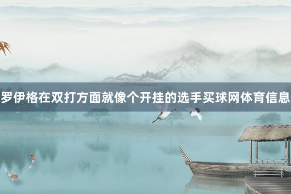 罗伊格在双打方面就像个开挂的选手买球网体育信息