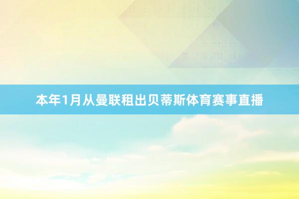 本年1月从曼联租出贝蒂斯体育赛事直播