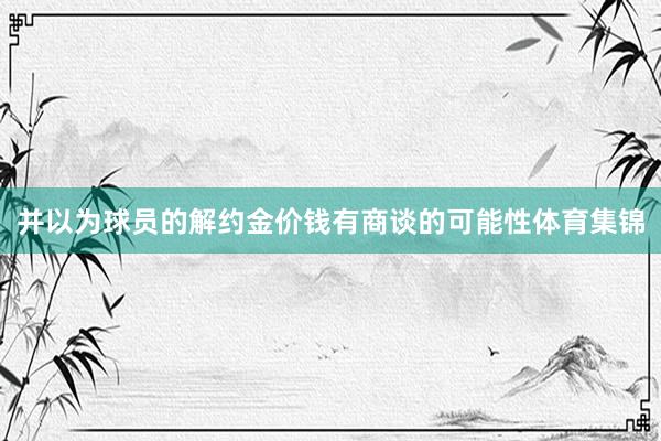 并以为球员的解约金价钱有商谈的可能性体育集锦
