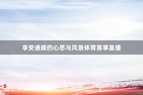 享受通顺的心思与风景体育赛事直播
