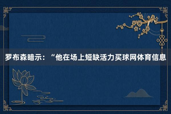 罗布森暗示：“他在场上短缺活力买球网体育信息