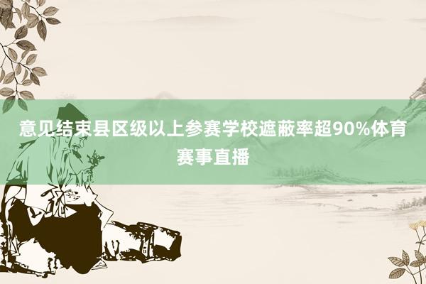 意见结束县区级以上参赛学校遮蔽率超90%体育赛事直播
