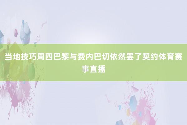 当地技巧周四巴黎与费内巴切依然罢了契约体育赛事直播