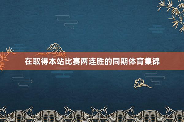 在取得本站比赛两连胜的同期体育集锦