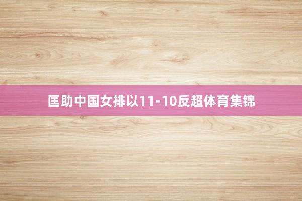 匡助中国女排以11-10反超体育集锦
