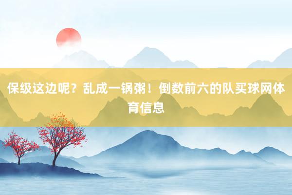 保级这边呢？乱成一锅粥！倒数前六的队买球网体育信息