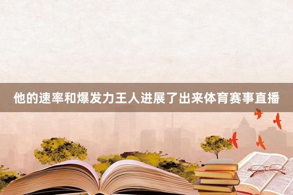 他的速率和爆发力王人进展了出来体育赛事直播