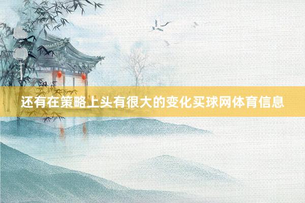 还有在策略上头有很大的变化买球网体育信息