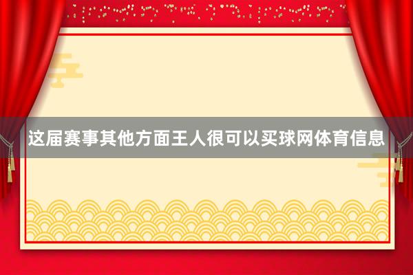 这届赛事其他方面王人很可以买球网体育信息