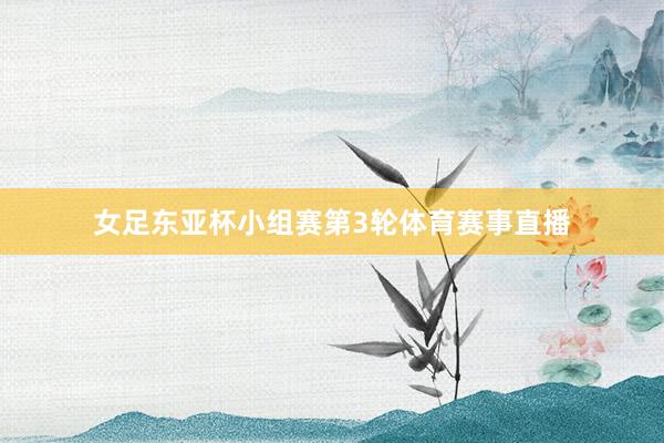 女足东亚杯小组赛第3轮体育赛事直播