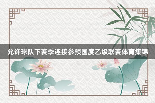 允许球队下赛季连接参预国度乙级联赛体育集锦