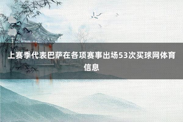 上赛季代表巴萨在各项赛事出场53次买球网体育信息