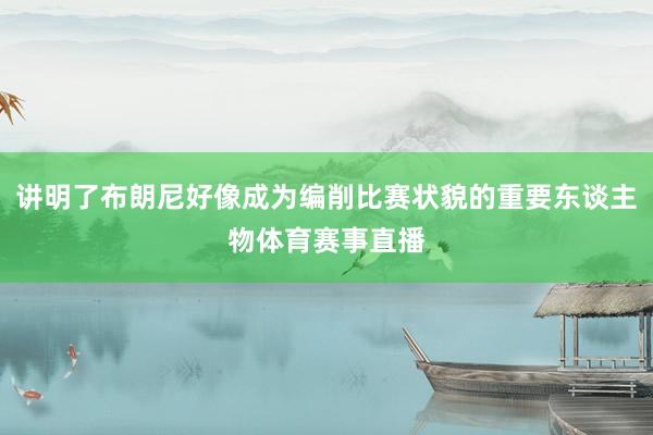 讲明了布朗尼好像成为编削比赛状貌的重要东谈主物体育赛事直播
