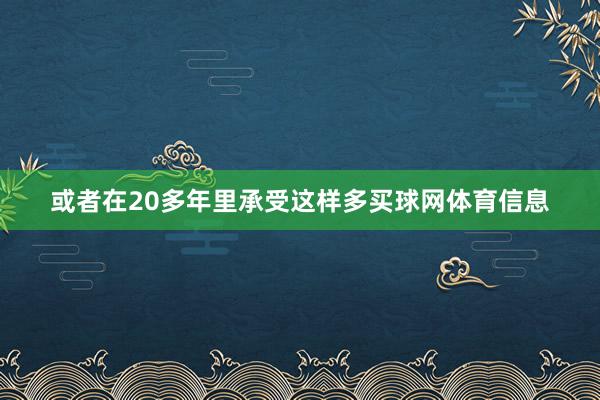 或者在20多年里承受这样多买球网体育信息