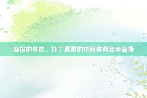 磨损的草皮、补丁累累的球网体育赛事直播
