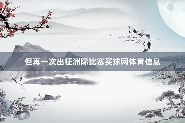 但再一次出征洲际比赛买球网体育信息