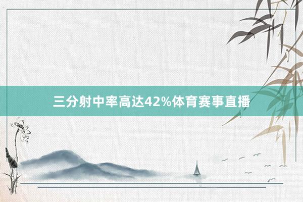三分射中率高达42%体育赛事直播