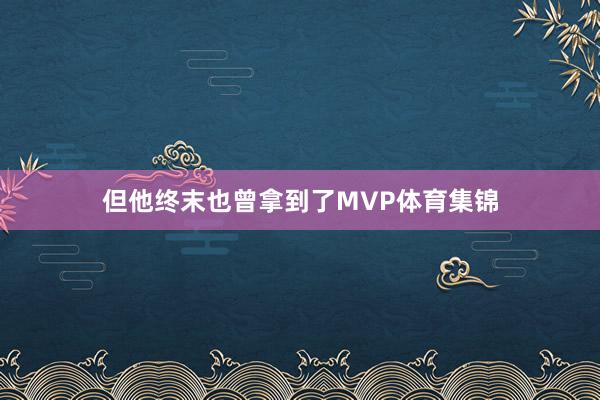 但他终末也曾拿到了MVP体育集锦