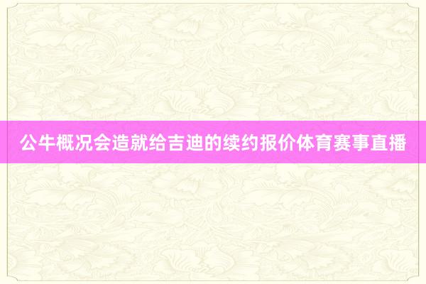 公牛概况会造就给吉迪的续约报价体育赛事直播