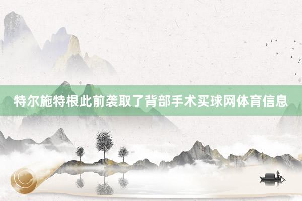 特尔施特根此前袭取了背部手术买球网体育信息