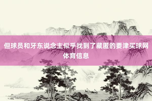 但球员和牙东说念主似乎找到了藏匿的要津买球网体育信息