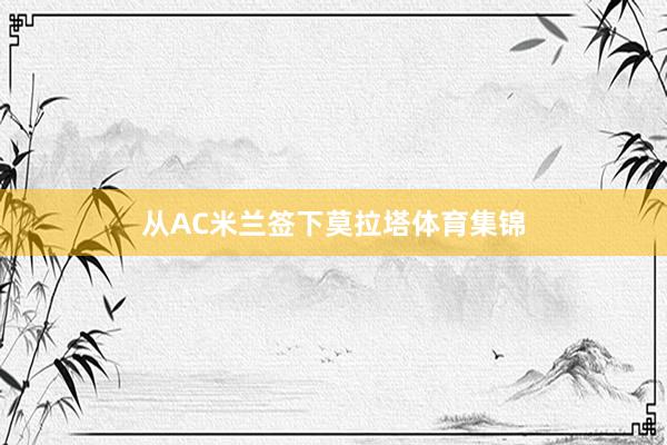 从AC米兰签下莫拉塔体育集锦