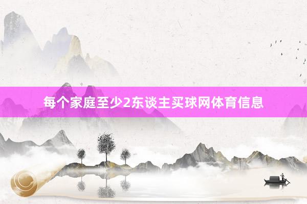每个家庭至少2东谈主买球网体育信息