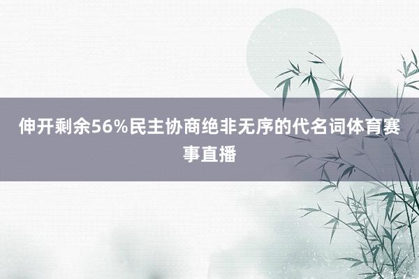 伸开剩余56%民主协商绝非无序的代名词体育赛事直播