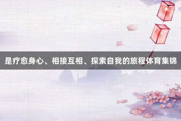 是疗愈身心、相接互相、探索自我的旅程体育集锦
