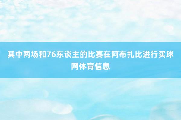 其中两场和76东谈主的比赛在阿布扎比进行买球网体育信息