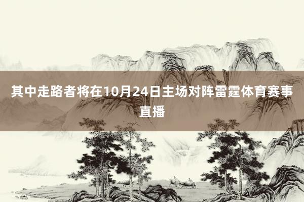 其中走路者将在10月24日主场对阵雷霆体育赛事直播