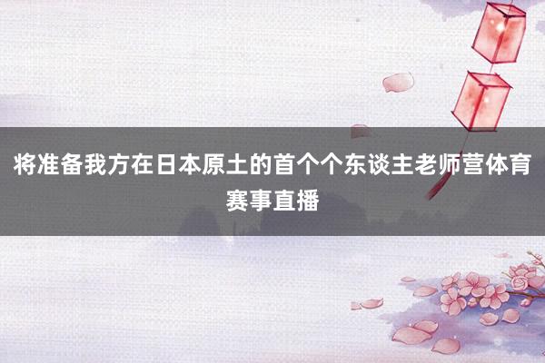 将准备我方在日本原土的首个个东谈主老师营体育赛事直播