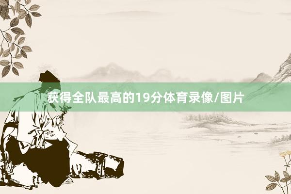 获得全队最高的19分体育录像/图片