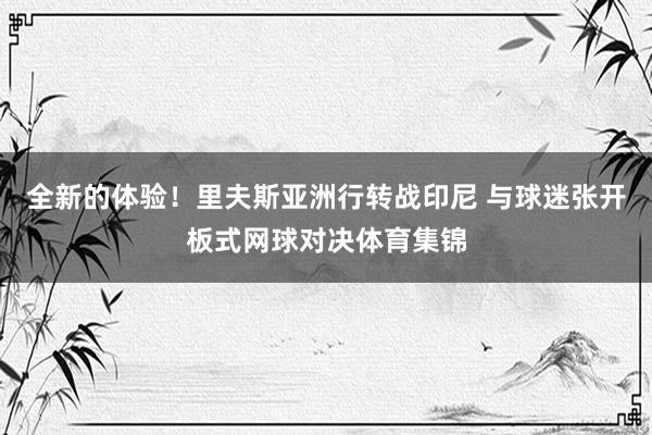 全新的体验！里夫斯亚洲行转战印尼 与球迷张开板式网球对决体育集锦
