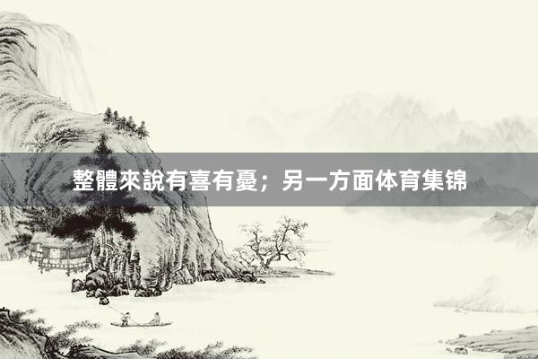 整體來說有喜有憂；另一方面体育集锦