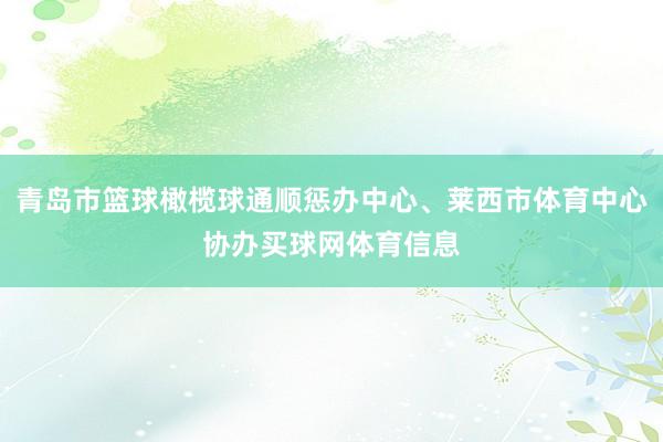 青岛市篮球橄榄球通顺惩办中心、莱西市体育中心协办买球网体育信息