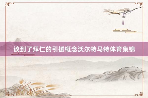 谈到了拜仁的引援概念沃尔特马特体育集锦