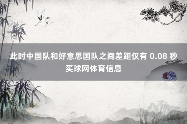 此时中国队和好意思国队之间差距仅有 0.08 秒买球网体育信息