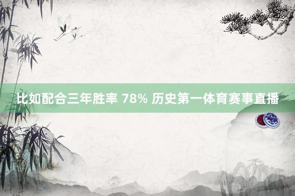 比如配合三年胜率 78% 历史第一体育赛事直播
