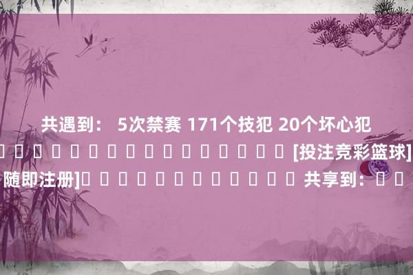 共遇到： 5次禁赛 171个技犯 20个坏心犯规 19次罢了  																			[投注竞彩篮球]						[没账户？随即注册]												共享到：																																															体育录像/图片