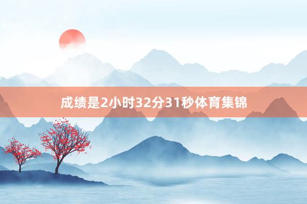 成绩是2小时32分31秒体育集锦