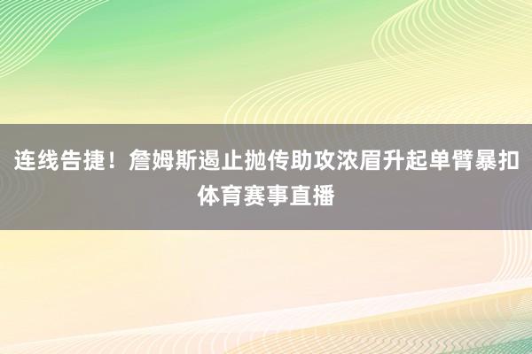 连线告捷！詹姆斯遏止抛传助攻浓眉升起单臂暴扣体育赛事直播
