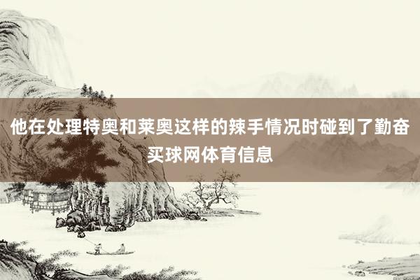 他在处理特奥和莱奥这样的辣手情况时碰到了勤奋买球网体育信息