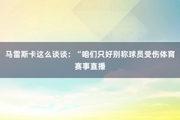 马雷斯卡这么谈谈：“咱们只好别称球员受伤体育赛事直播